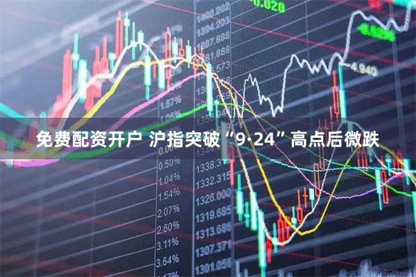 免费配资开户 沪指突破“9·24”高点后微跌