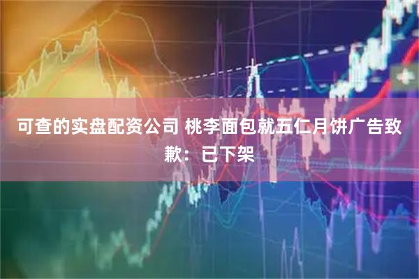 可查的实盘配资公司 桃李面包就五仁月饼广告致歉：已下架