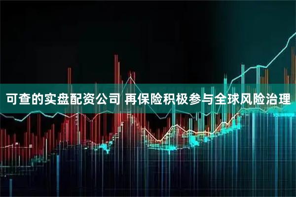 可查的实盘配资公司 再保险积极参与全球风险治理