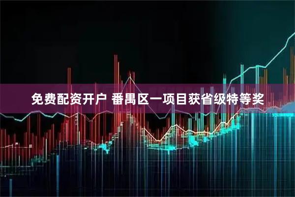 免费配资开户 番禺区一项目获省级特等奖