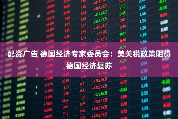配资广告 德国经济专家委员会：美关税政策阻碍德国经济复苏