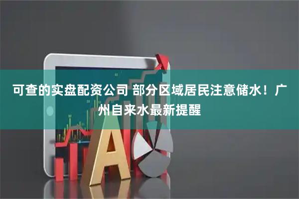 可查的实盘配资公司 部分区域居民注意储水！广州自来水最新提醒