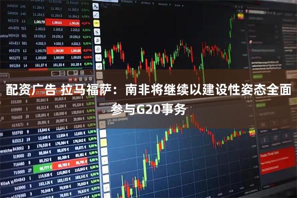 配资广告 拉马福萨：南非将继续以建设性姿态全面参与G20事务