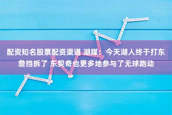 配资知名股票配资渠道 湖媒：今天湖人终于打东詹挡拆了 东契奇也更多地参与了无球跑动