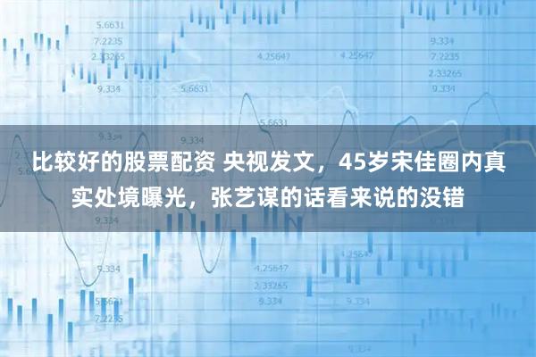 比较好的股票配资 央视发文，45岁宋佳圈内真实处境曝光，张艺谋的话看来说的没错