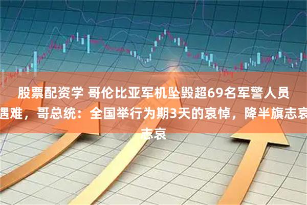 股票配资学 哥伦比亚军机坠毁超69名军警人员遇难，哥总统：全国举行为期3天的哀悼，降半旗志哀