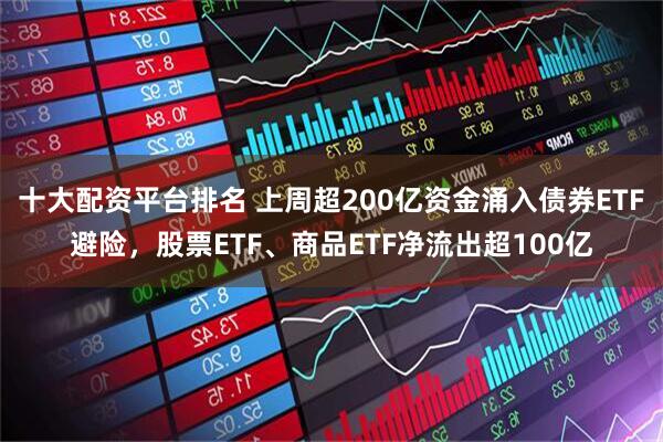 十大配资平台排名 上周超200亿资金涌入债券ETF避险，股票ETF、商品ETF净流出超100亿
